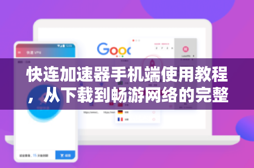 快连加速器手机端使用教程，从下载到畅游网络的完整指南