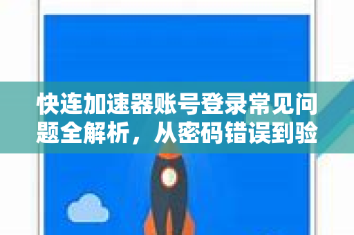 快连加速器账号登录常见问题全解析，从密码错误到验证码失效，一文解决