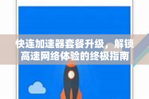 快连加速器套餐升级，解锁高速网络体验的终极指南