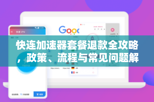 快连加速器套餐退款全攻略，政策、流程与常见问题解答