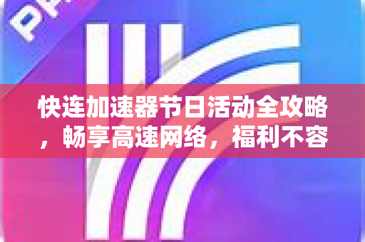 快连加速器节日活动全攻略，畅享高速网络，福利不容错过