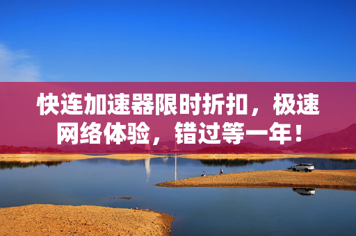 快连加速器限时折扣，极速网络体验，错过等一年！