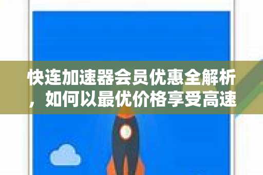 快连加速器会员优惠全解析，如何以最优价格享受高速网络体验