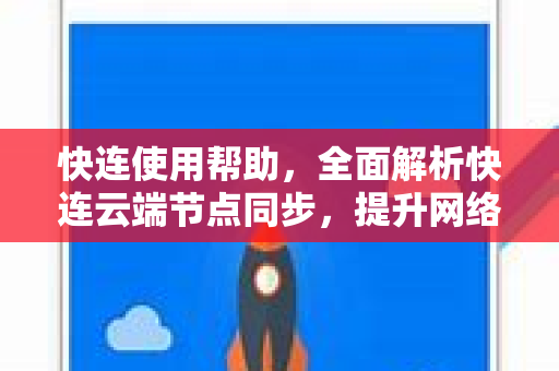 快连使用帮助，全面解析快连云端节点同步，提升网络体验