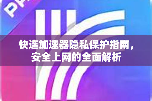 快连加速器隐私保护指南，安全上网的全面解析