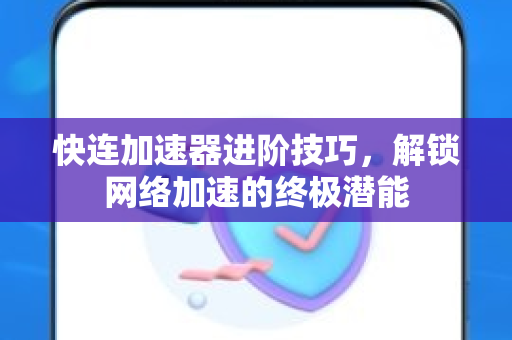 快连加速器进阶技巧，解锁网络加速的终极潜能
