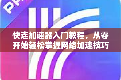 快连加速器入门教程，从零开始轻松掌握网络加速技巧