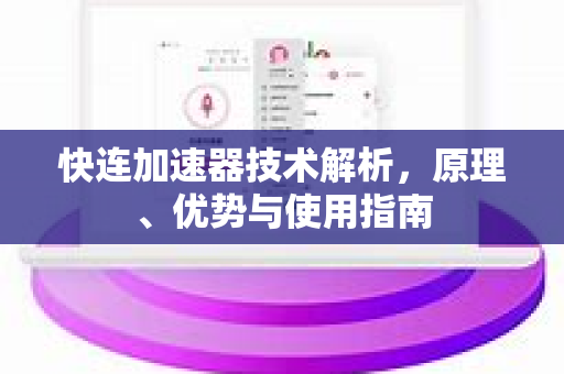 快连加速器技术解析，原理、优势与使用指南