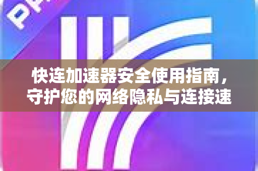 快连加速器安全使用指南，守护您的网络隐私与连接速度
