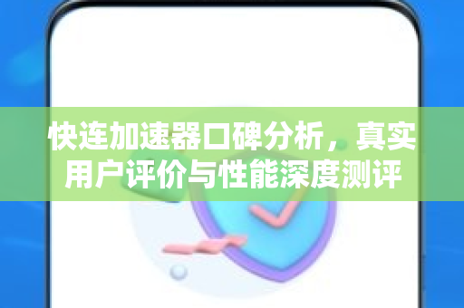 快连加速器口碑分析，真实用户评价与性能深度测评