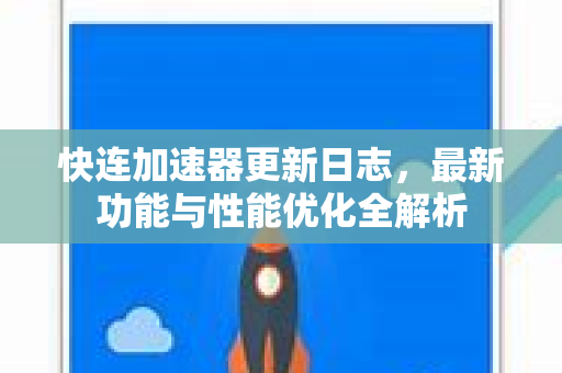 快连加速器更新日志，最新功能与性能优化全解析