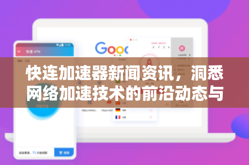 快连加速器新闻资讯，洞悉网络加速技术的前沿动态与实用指南