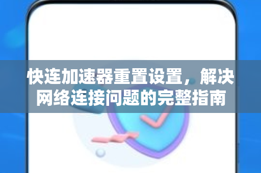 快连加速器重置设置，解决网络连接问题的完整指南
