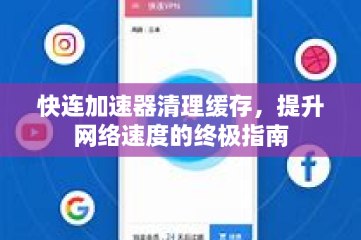 快连加速器清理缓存，提升网络速度的终极指南