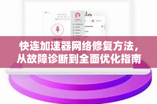 快连加速器网络修复方法，从故障诊断到全面优化指南
