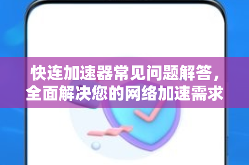 快连加速器常见问题解答，全面解决您的网络加速需求