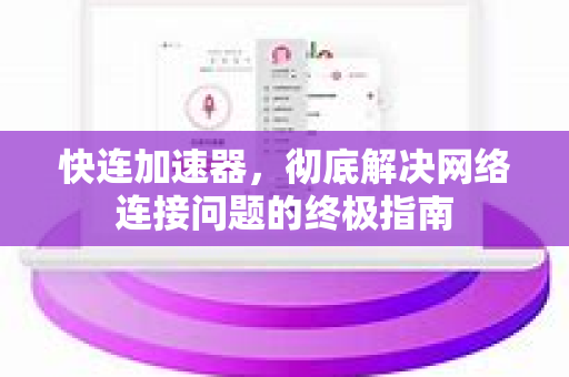 快连加速器，彻底解决网络连接问题的终极指南