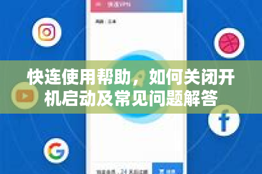 快连使用帮助，如何关闭开机启动及常见问题解答