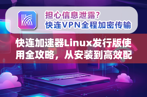 快连加速器Linux发行版使用全攻略，从安装到高效配置指南