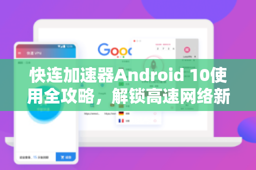 快连加速器Android 10使用全攻略，解锁高速网络新体验