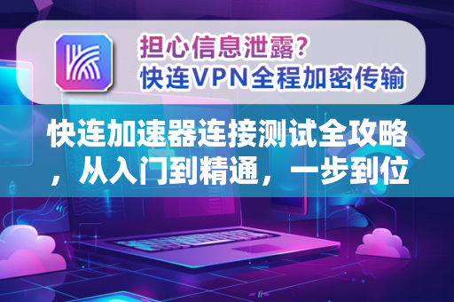快连加速器连接测试全攻略，从入门到精通，一步到位解决网络延迟