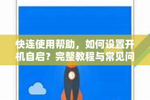 快连使用帮助，如何设置开机自启？完整教程与常见问题解答