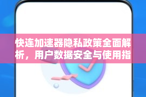 快连加速器隐私政策全面解析，用户数据安全与使用指南