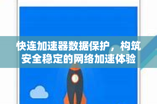 快连加速器数据保护，构筑安全稳定的网络加速体验