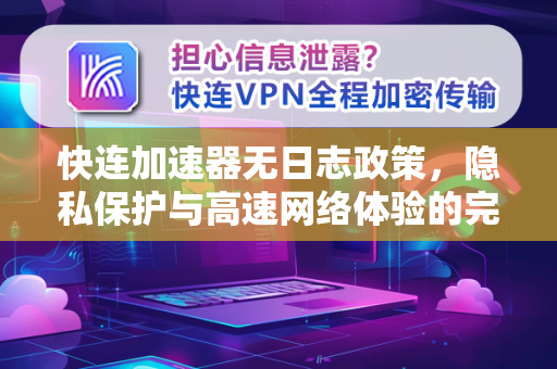 快连加速器无日志政策，隐私保护与高速网络体验的完美结合