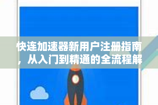 快连加速器新用户注册指南，从入门到精通的全流程解析
