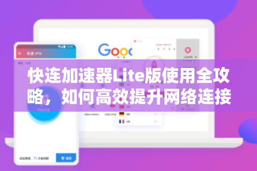 快连加速器Lite版使用全攻略，如何高效提升网络连接体验