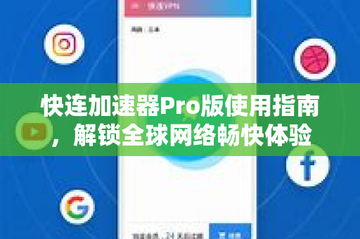 快连加速器Pro版使用指南，解锁全球网络畅快体验