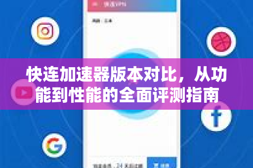 快连加速器版本对比，从功能到性能的全面评测指南