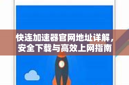 快连加速器官网地址详解，安全下载与高效上网指南