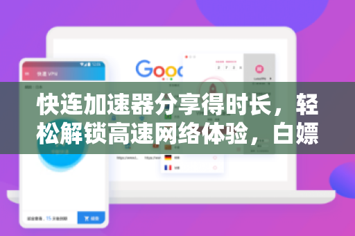 快连加速器分享得时长，轻松解锁高速网络体验，白嫖时长有妙招