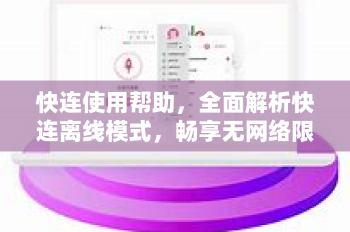 快连使用帮助，全面解析快连离线模式，畅享无网络限制体验