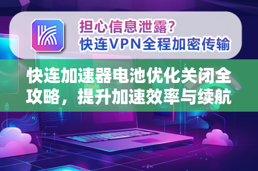 快连加速器电池优化关闭全攻略，提升加速效率与续航双赢