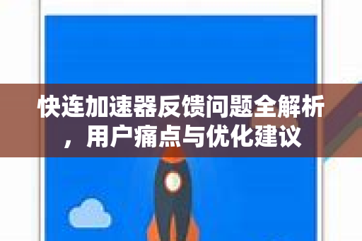 快连加速器反馈问题全解析，用户痛点与优化建议
