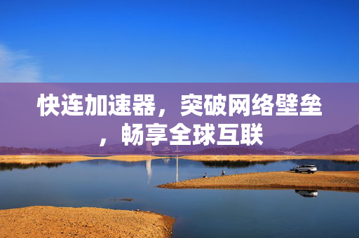 快连加速器，突破网络壁垒，畅享全球互联