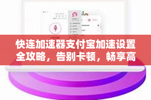 快连加速器支付宝加速设置全攻略，告别卡顿，畅享高速网络