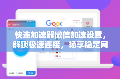 快连加速器微信加速设置，解锁极速连接，畅享稳定网络体验