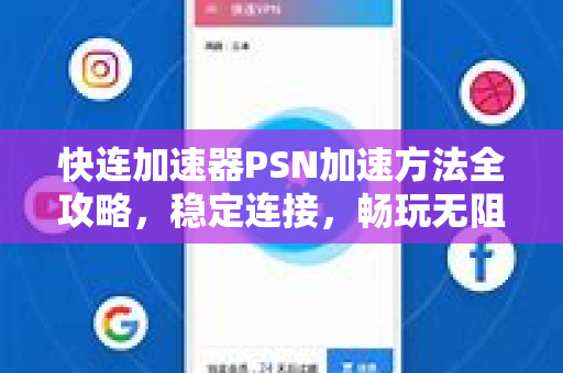 快连加速器PSN加速方法全攻略，稳定连接，畅玩无阻