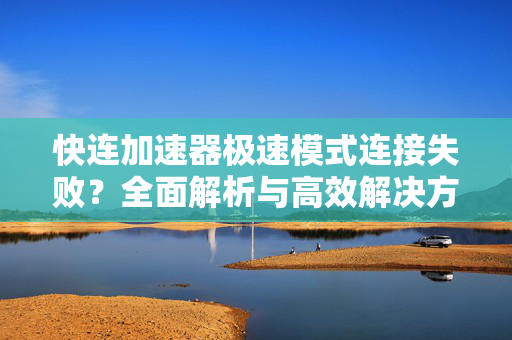 快连加速器极速模式连接失败？全面解析与高效解决方案