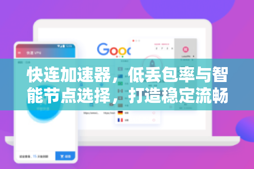 快连加速器，低丢包率与智能节点选择，打造稳定流畅的网络体验