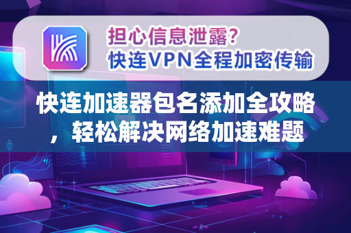 快连加速器包名添加全攻略，轻松解决网络加速难题