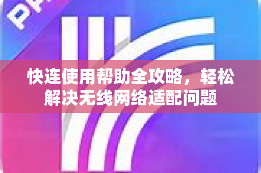 快连使用帮助全攻略，轻松解决无线网络适配问题