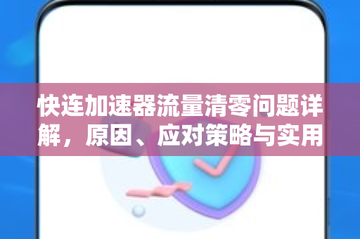 快连加速器流量清零问题详解，原因、应对策略与实用指南