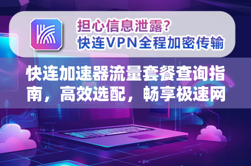 快连加速器流量套餐查询指南，高效选配，畅享极速网络体验