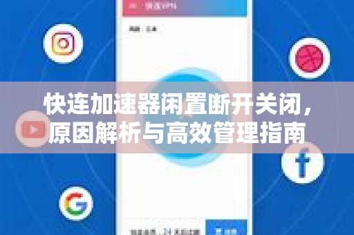 快连加速器闲置断开关闭，原因解析与高效管理指南