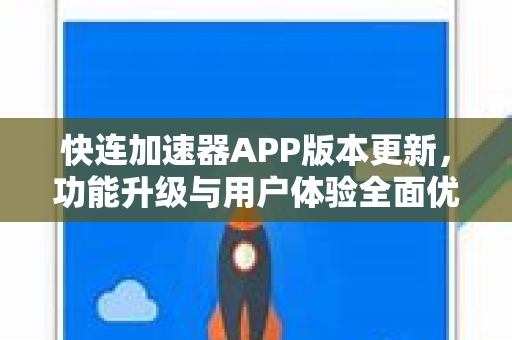 快连加速器APP版本更新，功能升级与用户体验全面优化指南